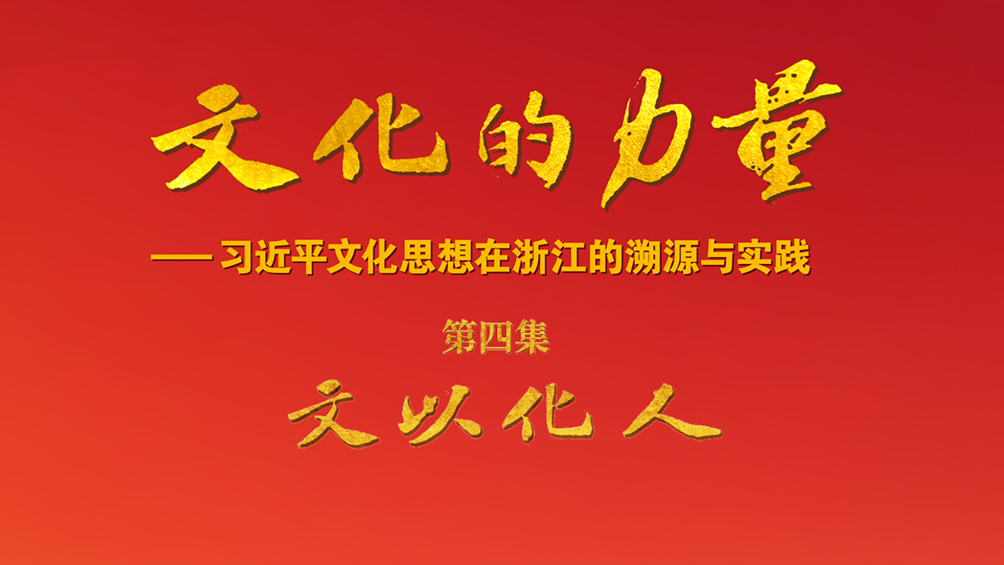 《文化的力量——习近平文化思想在浙江的溯源与实践》第四集《文以化人》